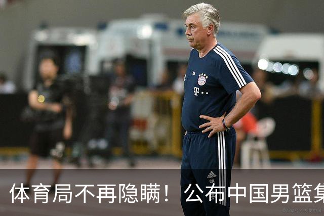 体育局不再隐瞒！公布中国男篮集训备战经费，难怪要求全员写总结